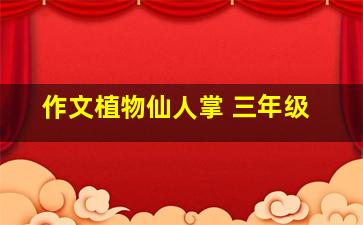 作文植物仙人掌 三年级