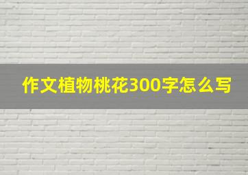 作文植物桃花300字怎么写