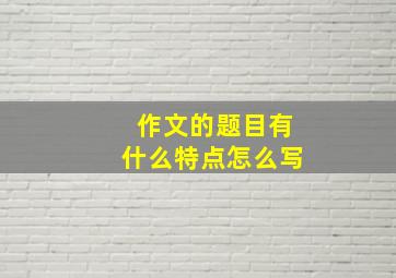 作文的题目有什么特点怎么写