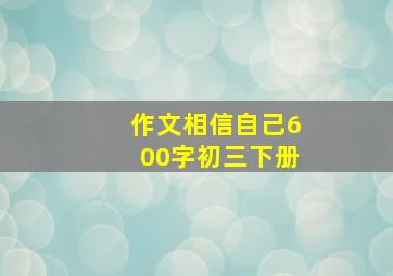 作文相信自己600字初三下册