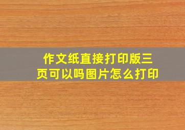 作文纸直接打印版三页可以吗图片怎么打印