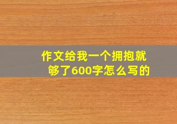 作文给我一个拥抱就够了600字怎么写的