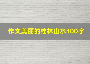 作文美丽的桂林山水300字