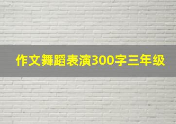 作文舞蹈表演300字三年级