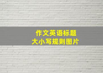 作文英语标题大小写规则图片