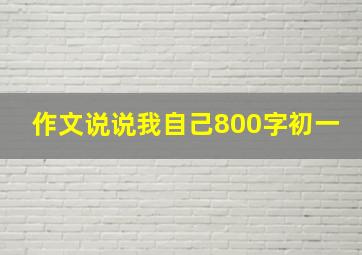 作文说说我自己800字初一