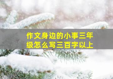 作文身边的小事三年级怎么写三百字以上