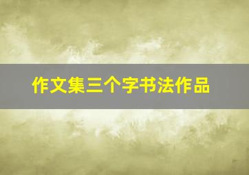 作文集三个字书法作品