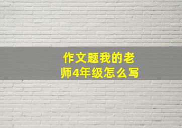 作文题我的老师4年级怎么写