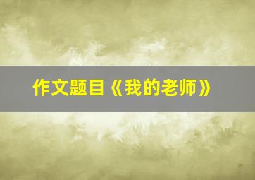 作文题目《我的老师》