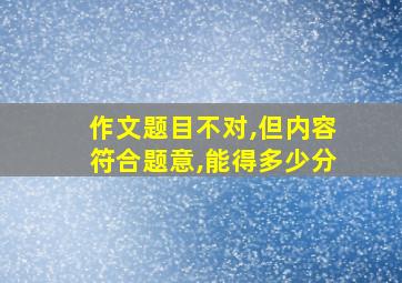 作文题目不对,但内容符合题意,能得多少分