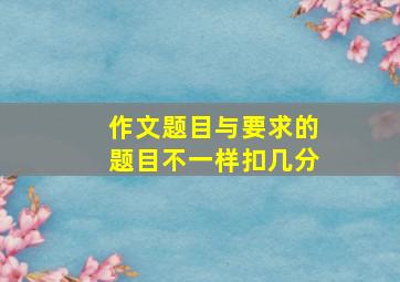 作文题目与要求的题目不一样扣几分