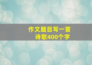 作文题目写一首诗歌400个字