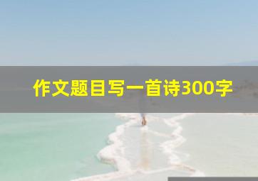 作文题目写一首诗300字