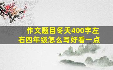 作文题目冬天400字左右四年级怎么写好看一点