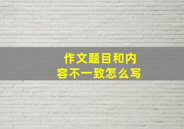 作文题目和内容不一致怎么写