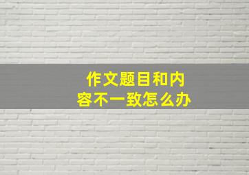 作文题目和内容不一致怎么办