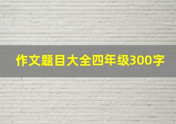 作文题目大全四年级300字