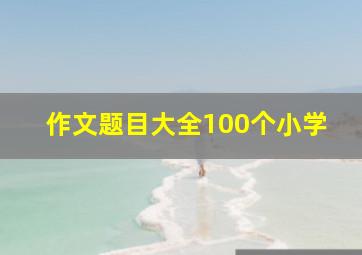 作文题目大全100个小学