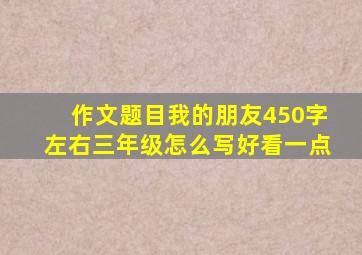 作文题目我的朋友450字左右三年级怎么写好看一点