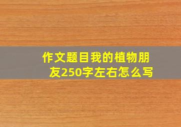 作文题目我的植物朋友250字左右怎么写