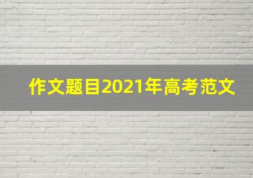 作文题目2021年高考范文