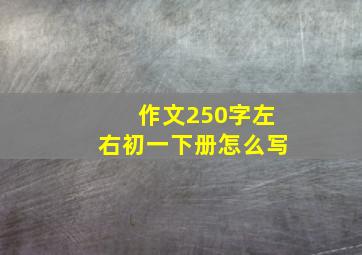 作文250字左右初一下册怎么写