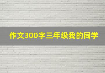 作文300字三年级我的同学