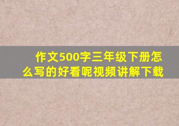 作文500字三年级下册怎么写的好看呢视频讲解下载