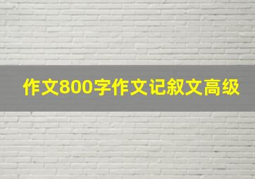 作文800字作文记叙文高级