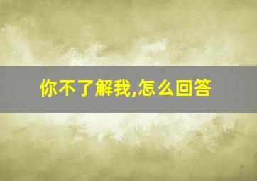 你不了解我,怎么回答