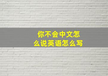 你不会中文怎么说英语怎么写