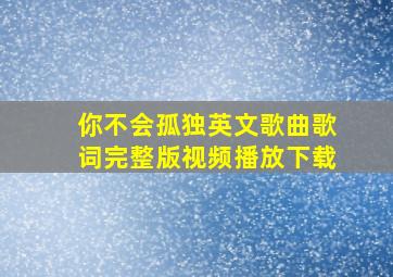 你不会孤独英文歌曲歌词完整版视频播放下载