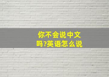 你不会说中文吗?英语怎么说