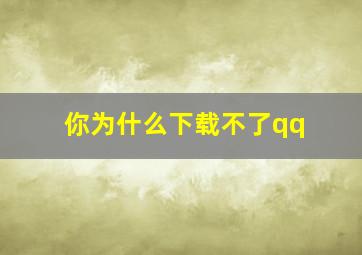 你为什么下载不了qq