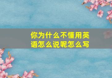 你为什么不懂用英语怎么说呢怎么写