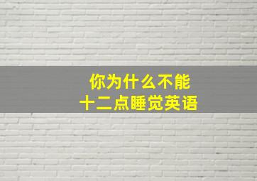 你为什么不能十二点睡觉英语