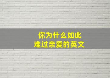 你为什么如此难过亲爱的英文