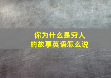 你为什么是穷人的故事英语怎么说