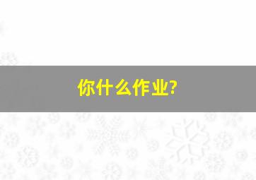 你什么作业?