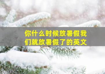 你什么时候放暑假我们就放暑假了的英文