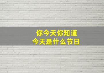 你今天你知道今天是什么节日