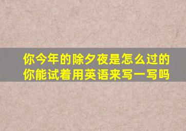 你今年的除夕夜是怎么过的你能试着用英语来写一写吗