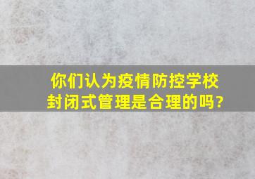 你们认为疫情防控学校封闭式管理是合理的吗?