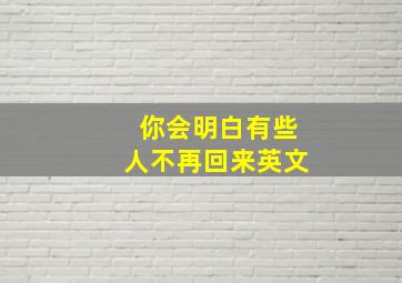 你会明白有些人不再回来英文