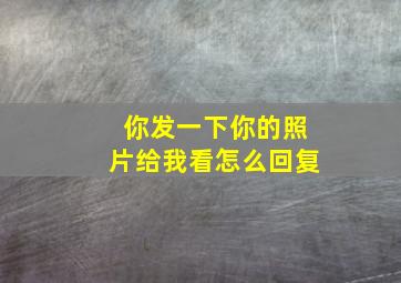 你发一下你的照片给我看怎么回复