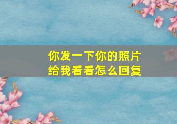 你发一下你的照片给我看看怎么回复