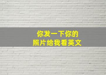 你发一下你的照片给我看英文