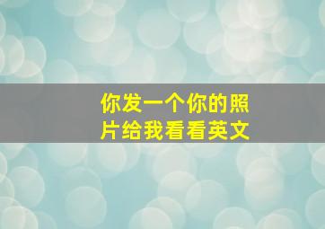 你发一个你的照片给我看看英文