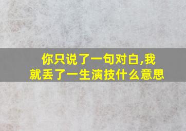 你只说了一句对白,我就丢了一生演技什么意思